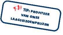 Tip: Profiteer van onze lage seizoensprijzen Tip: Profiteer van onze lage seizoensprijzen
